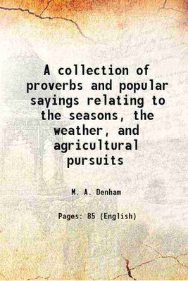 A collection of proverbs and popular sayings relating to the seasons, the weather, and agricultural pursuits 1846 [Hardcover](Hardcover, M. A. Denham)