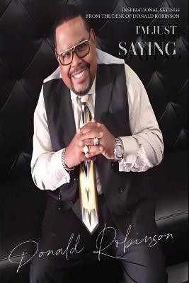 I'm Just Saying - A Collection of Inspirational Sayings from the Desk of Donald Robinson(English, Paperback, Robinson Donald)