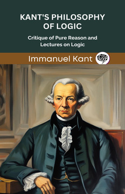 Kant's Philosophy of Logic: Critique of Pure Reason and Lectures on Logic (Grapevine edition)(Hardcover, Immanuel Kant, Original Thinkers Institute)
