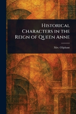 Historical Characters in the Reign of Queen Anne(English, Paperback, Oliphant (margaret) Mrs)