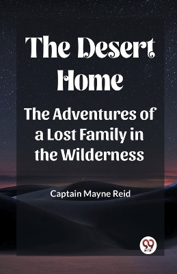 The Desert Home The Adventures Of A Lost Family In The Wilderness(English, Paperback, Reid Captain Mayne)