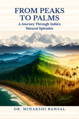 From Peaks to Palms  - A Journey Through India's Natural Splendor(Hardcover, Dr. Minakshi Bansal)