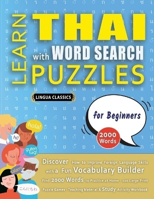 LEARN THAI WITH WORD SEARCH PUZZLES FOR BEGINNERS - Discover How to Improve Foreign Language Skills with a Fun Vocabulary Builder. Find 2000 Words to Practice at Home - 100 Large Print Puzzle Games - Teaching Material, Study Activity Workbook(English, Paperback, Lingua Classics) LEARN THAI WITH WORD SEARCH PUZZLES FOR BEGINNERS - Discover How to Improve Foreign Language Skills with a Fun Vocabulary Builder. Find 2000 Words to Practice at Home - 100 Large Print Puzzle Games - Teaching Material, Study Activity Workbook(English, Paperback, Lingua Classics)