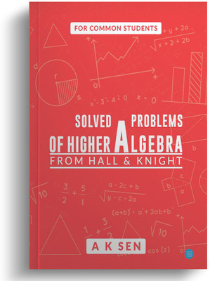 Solved problems of higher algebra - from hall and knight(Paperback, Anup Kumar Sen)