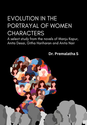 Evolution in the Portrayal of Women Characters: A Select Study from the Novels of Manju Kapur, Anita Desai, Githa Hariharan and Anita Nair(Paperback, Dr. Premalatha S)