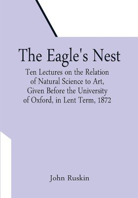 The Eagle's Nest; Ten Lectures on the Relation of Natural Science to Art, Given Before the University of Oxford, in Lent Term, 1872(Paperback, John Ruskin)