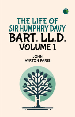 The Life of Sir Humphry Davy, Bart. LL.D., Volume 1(Paperback, John Ayrton Paris)