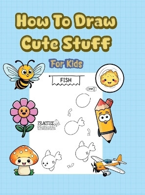 How To Draw Cute Stuff  - 101 Simple & Easy Step-by-Step Guide To Draw Everything For Kids (Kawaii World)(English, Hardcover, Alex Lawrence)