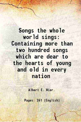 Songs the whole world sings Containing more than two hundred songs which are dear to the hearts of young and old in every nation 1915 [Hardcover](Hardcover, Albert E. Wier.)