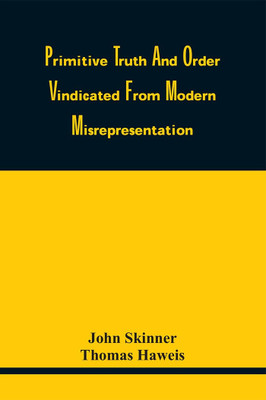 Primitive Truth And Order Vindicated From Modern Misrepresentation : With A Defence Of Episcopacy, Particularly That Of Scotland, Against An Attack Made On It By The Late Dr. Campbell, Of Aberdeen, In His Lectures On Ecclesiastical History(Paperback, John Skinner)