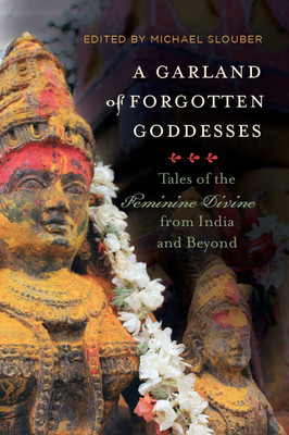 A Garland of Forgotten Goddesses: Tales of the Feminine Divine from India and Beyond(English, Hardcover, Slouber Michael)