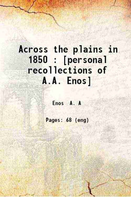 Across the plains in 1850 : [personal recollections of A.A. Enos] 1905 [Hardcover](Hardcover, Enos A. A)