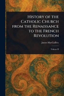 History of the Catholic Church From the Renaissance to the French Revolution(English, Paperback, MacCaffrey James)