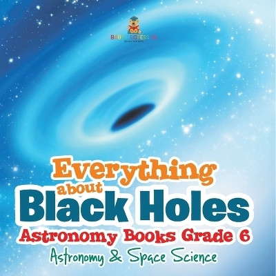Everything about Black Holes Astronomy Books Grade 6 Astronomy & Space Science(English, Paperback, Baby Professor)