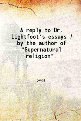 A reply to Dr. Lightfoot's essays 1889 [Hardcover](Hardcover, W. R. Cassels)
