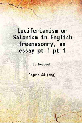 Luciferianism or Satanism in English freemasonry, an essay [microform] Volume pt 1 1898 [Hardcover](Hardcover, Fouquet, L. (Léon), -)