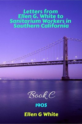 Letters from Ellen G. White to Sanitarium Workers in Southern California-Book C (1905)(English, Paperback, G Ellen)