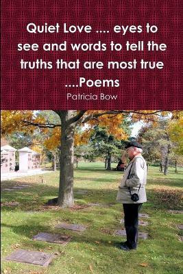 Quiet Love .... eyes to see and words to tell the truths that are most true ....Poems(English, Paperback, Bow Patricia)