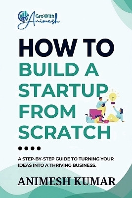 How to Build a Startup from Scratch  - A Step-by-Step Guide for Entrepreneurs to Start, Scale, and Succeed(English, Paperback, ANIMESH KUMAR)