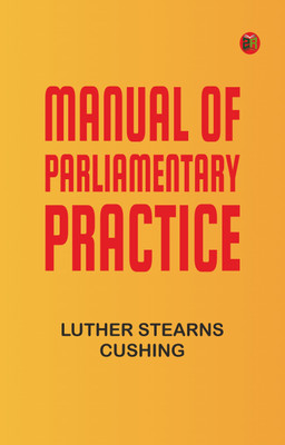 Manual of Parliamentary Practice(Paperback, Luther Stearns Cushing)