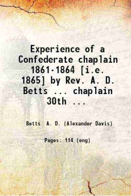 Experience of a Confederate chaplain 1861-1864 [i.e. 1865] by Rev. A. D. Betts ... chaplain 30th N. C. troops. Ed. by W. A. Betts. 1909 [Hardcover](Hardcover, Betts A. D. (Alexander Davis))