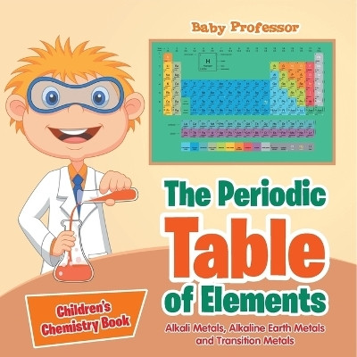 The Periodic Table of Elements - Alkali Metals, Alkaline Earth Metals and Transition Metals Children's Chemistry Book(English, Paperback, Baby Professor)