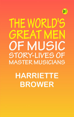 The World's Great Men of Music: Story-Lives of Master Musicians(Paperback, Harriette Brower)