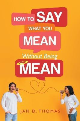 How to Say What You Mean Without Being Mean(English, Paperback, Thomas Jan D)