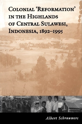 Colonial 'Reformation' in the Highlands of Central Sulawesi Indonesia,1892-1995(English, Electronic book text, Schrauwers Albert)