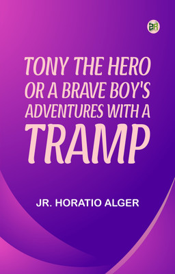 Tony, the Hero; Or, A Brave Boy's Adventures with a Tramp(Paperback, Jr. Horatio Alger)