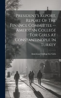 President's Report, Report Of The Finance Committee -- American College For Girls At Constantinople In Turkey(English, Hardcover, unknown)