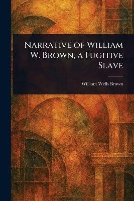 Narrative of William W. Brown, a Fugitive Slave(English, Paperback, Brown William Wells)