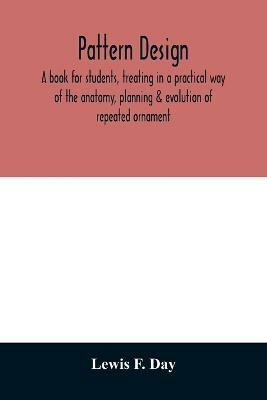 Pattern design; a book for students, treating in a practical way of the anatomy, planning & evolution of repeated ornament(English, Paperback, F Day Lewis)
