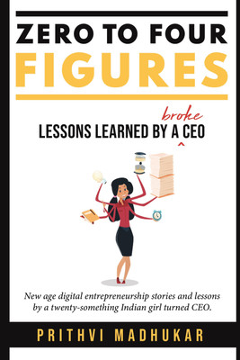 Zero to Four Figures  - Lessons Learned by a Broke CEO(English, Paperback, Madhukar Prithvi)