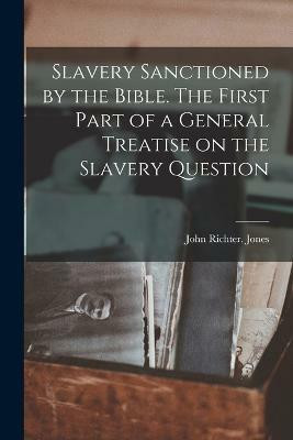 Slavery Sanctioned by the Bible. The First Part of a General Treatise on the Slavery Question(English, Paperback, Richter Jones John)