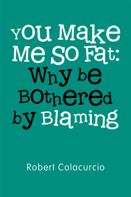 You Make Me So Fat Why be Bothered by Blaming(Paperback, Robert Colacurcio)