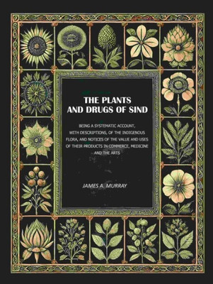 The Plants and Drugs of Sind: Being A Systematic Account, With Descriptions, of the Indigenous Flora, and Notices of The Value and Uses [Hardcover](Hardcover, James A. Murray)