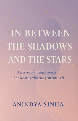 In Between the Shadows and the Stars: A Journey of Shining through the Haze and Embracing your True Self(Paperback, Anindya Sinha)