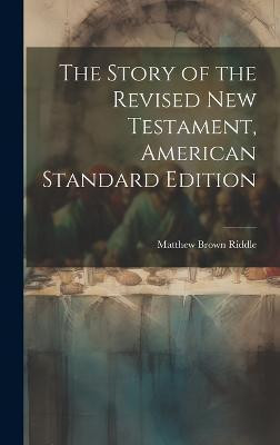 The Story of the Revised New Testament, American Standard Edition(English, Hardcover, Riddle Matthew Brown)