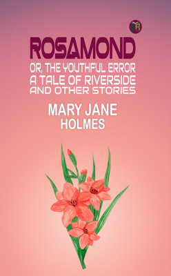 Rosamond, or, the Youthful Error: A Tale of Riverside; And Other Stories(Paperback, Mary Jane Holmes)
