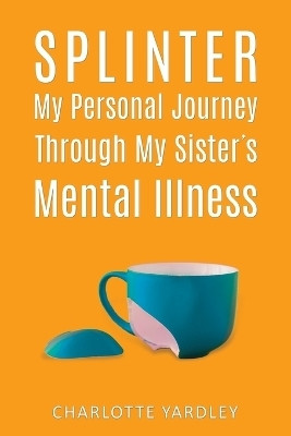 Splinter: My Personal Journey through My Sister's Mental Illness(English, Paperback, Yardley Charlotte)