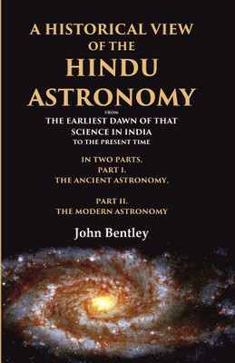 A Historical View of the Hindu Astronomy From the Earliest Dawn of that Science in India to the Present Time, In Two Parts, Part I. The [Hardcover](Hardcover, John Bentley)