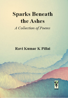Sparks Beneath the Ashes(English, Paperback, PILLAI RAVI KUMAR K)