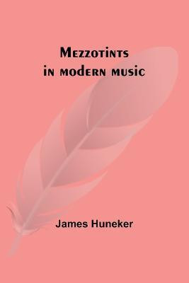 Mezzotints in modern music; Brahms, Tschaikowsky, Chopin, Richard Strauss, Liszt and Wagner(English, Paperback, Huneker James)