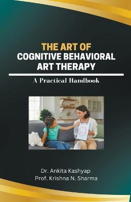 The Art of Cognitive Behavioral Art Therapy(English, Paperback, Kashyap Ankita Dr)