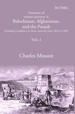 Narrative of various journeys in Balochistan, Afghanistan, and the Panjab: Including a residence in those countries from 1826 to 1838 Volume 1st(Hardcover, Charles Masson)