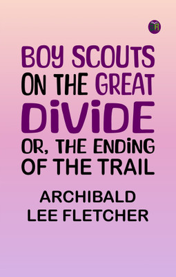 Boy Scouts on the Great Divide; Or, The Ending of the Trail(Paperback, Archibald Lee Fletcher)