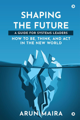 Shaping the Future  - A Guide for Systems Leaders(English, Paperback, Arun Maira)