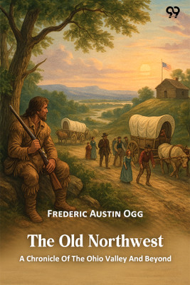 The Old Northwest A Chronicle Of The Ohio Valley And Beyond(Paperback, Frederic Austin Ogg)