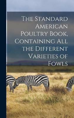 The Standard American Poultry Book, Containing all the Different Varieties of Fowls(English, Hardcover, Anonymous)